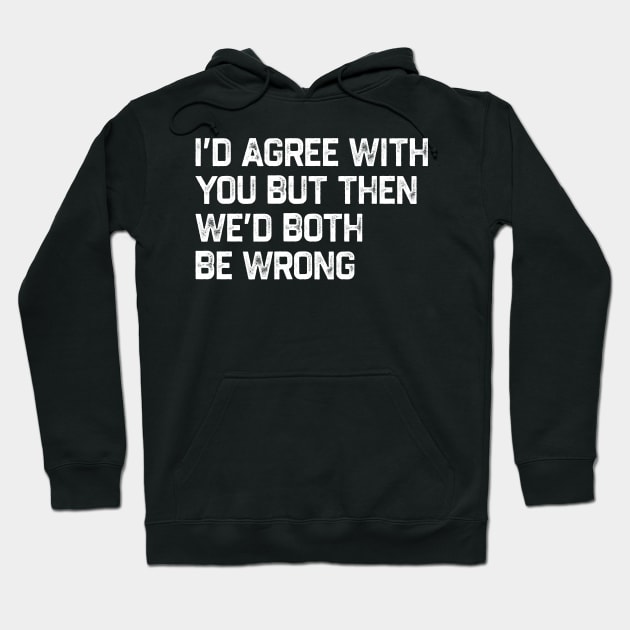 I Could Agree With You But Then We Could Both Be Wrong Hoodie by kanystiden